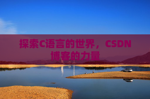 探索C语言的世界,CSDN博客的力量 探索C语言的世界,CSDN博客的力量